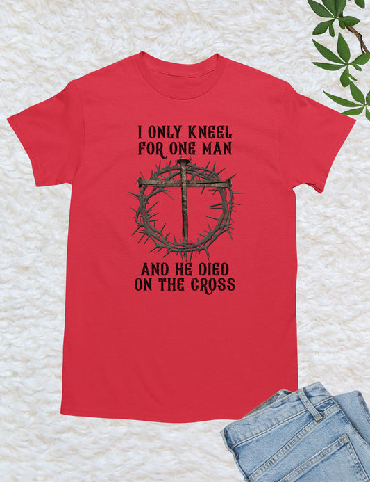 I Only Kneel For One Man He Died On The Cross T Shirt