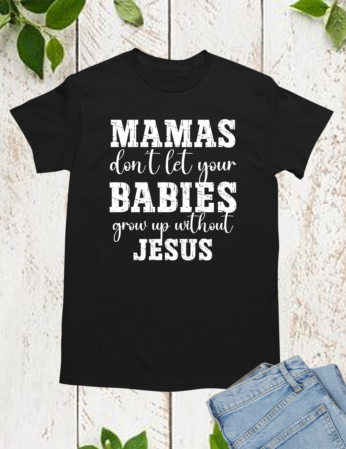 Mamas Don't Let your babies grow up without Jesus Shirt