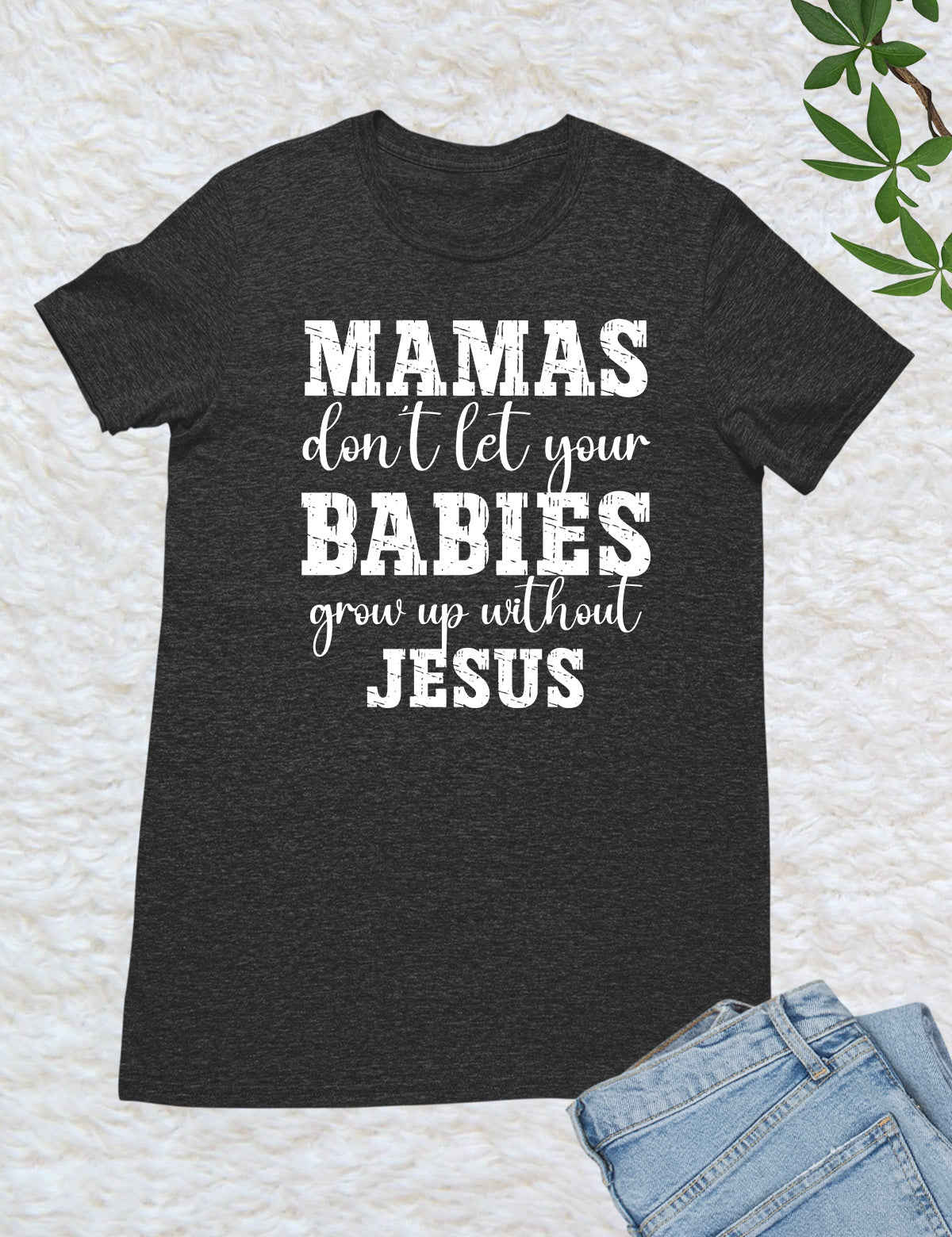 Mamas Don't Let your babies grow up without Jesus Shirt