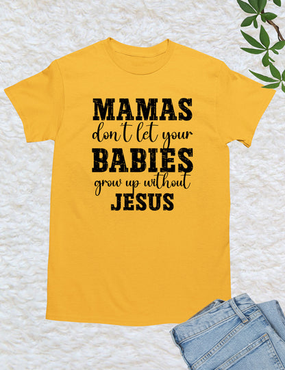 Mamas Don't Let your babies grow up without Jesus Shirt