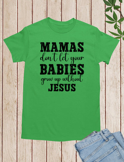 Mamas Don't Let your babies grow up without Jesus Shirt