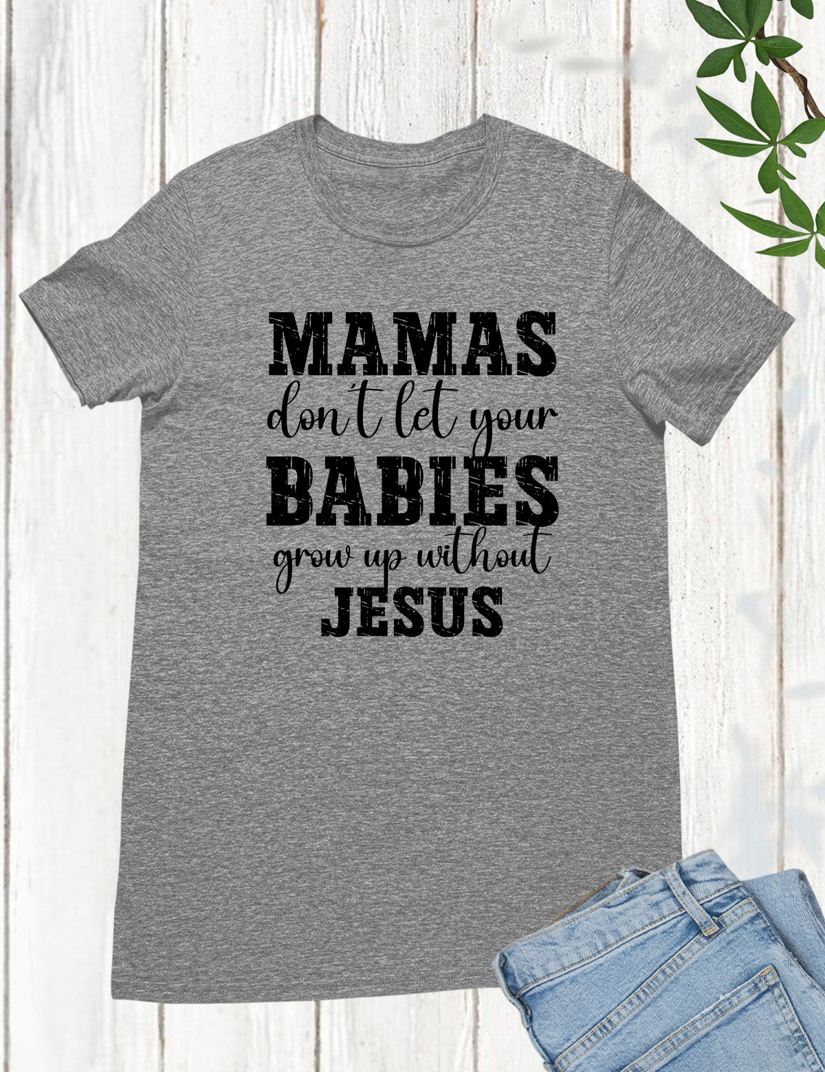 Mamas Don't Let your babies grow up without Jesus Shirt