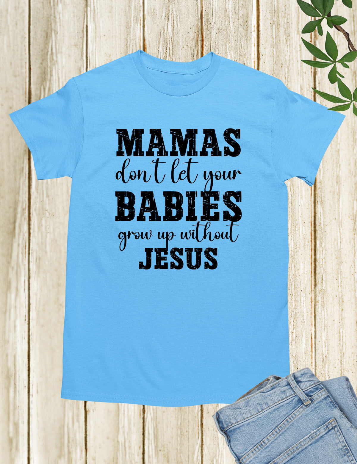 Mamas Don't Let your babies grow up without Jesus Shirt