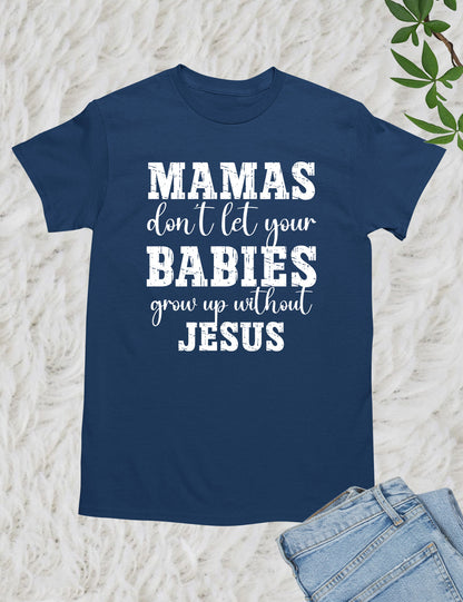 Mamas Don't Let your babies grow up without Jesus Shirt