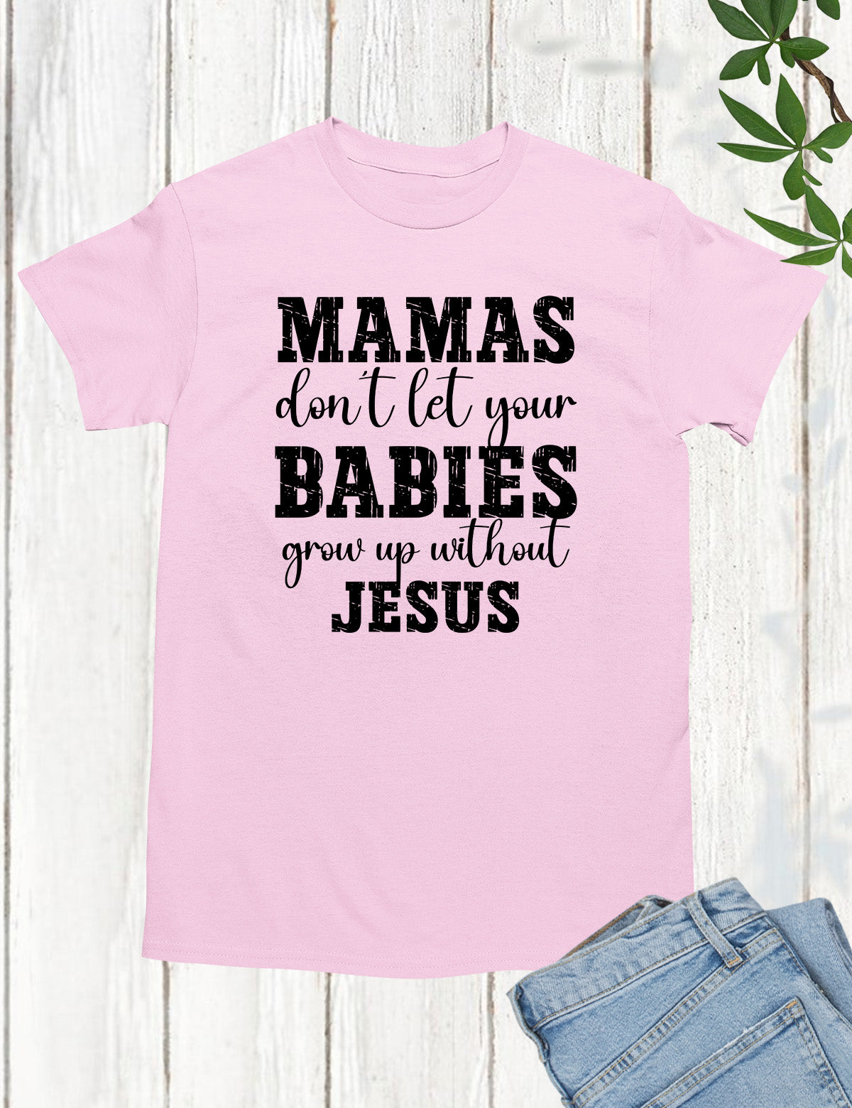 Mamas Don't Let your babies grow up without Jesus Shirt