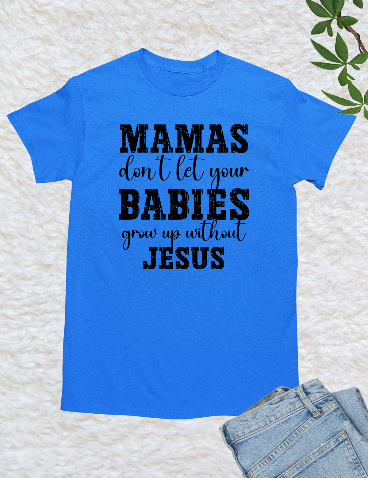 Mamas Don't Let your babies grow up without Jesus Shirt