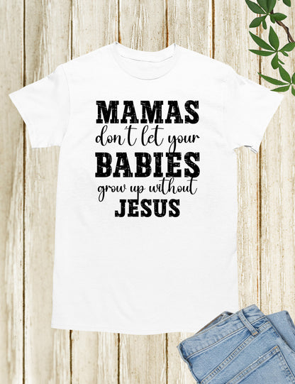 Mamas Don't Let your babies grow up without Jesus Shirt