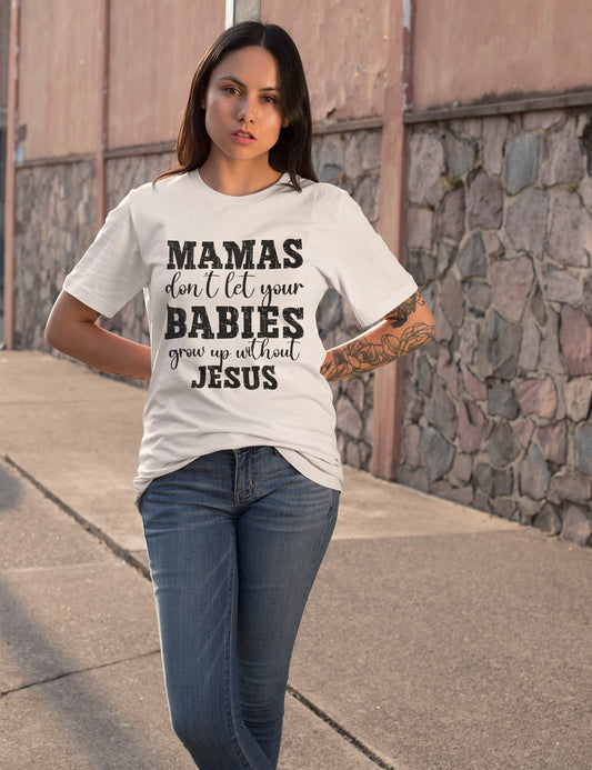 Mamas Don't Let your babies grow up without Jesus Shirt