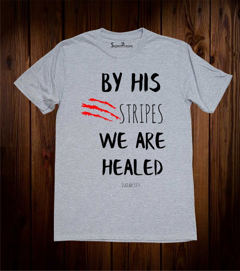 By his Stripes We are Healed T-Shirt