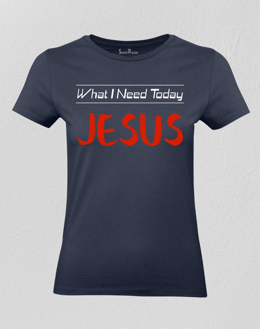 Christian Women T shirt What I Need Today Jesus