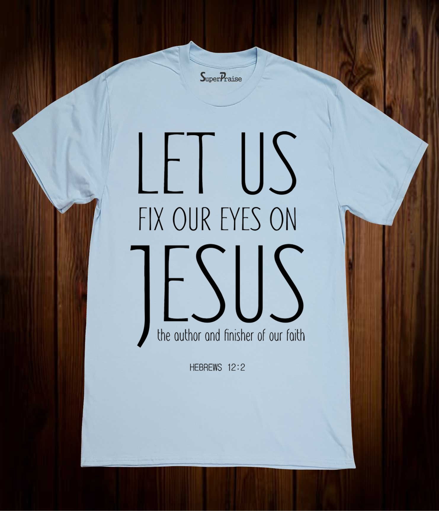 Let Us Fix Our Eyes on Jesus Christian T Shirt